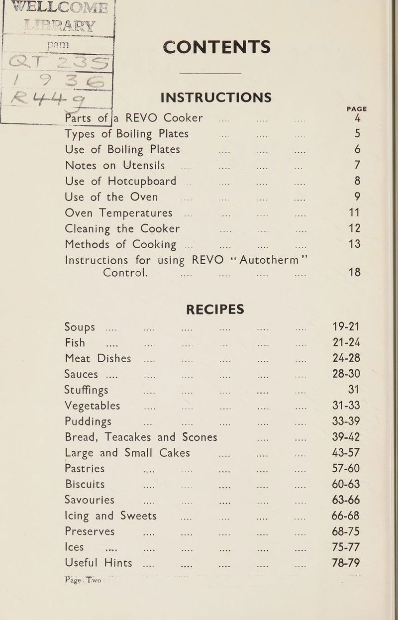 Types of Boiling Plates Use of Boiling Plates Notes on Utensils Use of Hotcupboard Use of the Oven Oven Temperatures Cleaning the Cooker Methods of Cooking ... Instructions for using REVO. E Aikoehenin Control. = a ’ RECIPES Soups Fish Meat Dishes Sauces .... Stuffings Vegetables Puddings es Bread, Teacakes and Sconce Large and Small Cakes Pastries ” Biscuits Savouries Icing and Sweets Preserves Ices Useful Hints 19-21 21-24 24-28 28-30 31 31-33 33-39 39-42 43-57 57-60 60-63 63-66 66-68 68-75 75-77 78-79