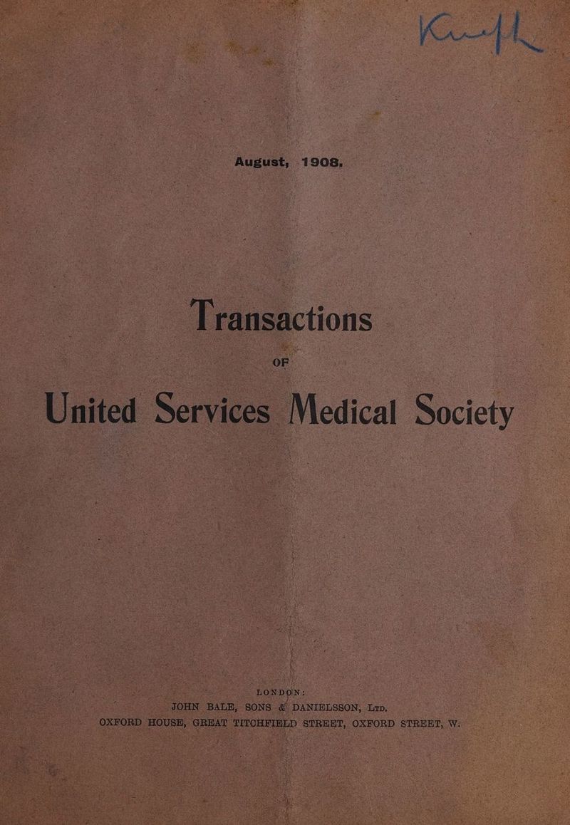 August, 1908, — Transactions United Services Medical Society “LONDON: JOHN BALE, SONS &amp; DANIELSSON, Lr. : OXFORD HOUSE, GREAT TITOHFINLD STREET, OXFORD STREET, W.