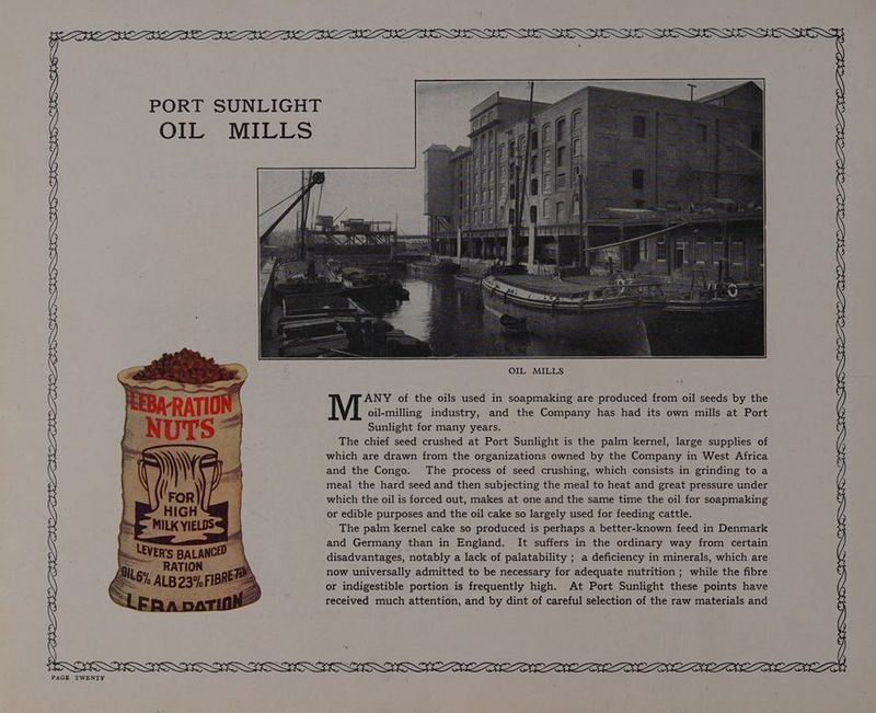 S ly PORT SUNLIGHT OIL MILLS OIL MILLS PEE RSA Ne See 4 ANY of the oils used in soapmaking are produced from oil seeds by the M. oil-milling industry, and the Company has had its own mills at Port Sunlight for many years. — The chief seed crushed at Port Sunlight is the palm kernel, large supplies of which are drawn from the organizations owned by the Company in West Africa and the Congo. The process of seed crushing, which consists in grinding to a meal the hard seed and then subjecting the meal to heat and great pressure under which the oil is forced out, makes at one and the same time the oil for soapmaking or edible purposes and the oil cake so largely used for feeding cattle. The palm kernel cake so produced is perhaps a better-known feed in Denmark and Germany than in England. It suffers in the ordinary way from certain disadvantages, notably a lack of palatability ; a deficiency in minerals, which are now universally admitted to be necessary for adequate nutrition ; while the fibre or indigestible portion is frequently high. At Port Sunlight these points have received much attention, and by dint of careful selection of the raw materials and Bp eR Te PGS eI ODI. BS EEL SRLS Ry RL SS SSNS SE fr SS BENS LON LER EN GEN Et OLE GS. BLE fe CFE fe BOS ONL iy BES SE fr BSE BSE fy BOE fy CSR pt DEED fy SONS St DUE tt DPI te OD IE, DD EEN OLE LEC Oy WOOLEN TEEN ELON EEE ODE