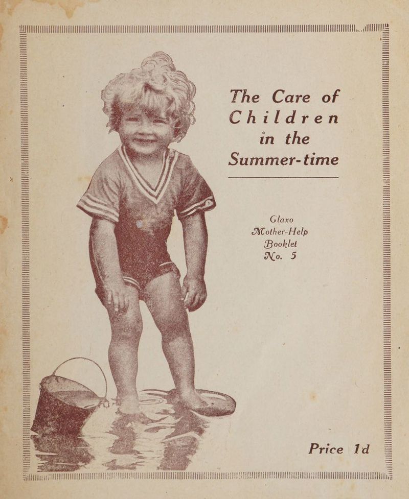 0 6 AUUIMMLILUGIIII The Care of Children in the Summer- time HUUUUINIYUUIUNUUULUUUUUULUEUHUNUII Glaxo ACother-Help Booklet No. 5 ULVNDUVUEIVOLIQOLUQEUSUSUUGLAUAS2O 000 LSRUUUY UPUREA Price Id eevee ‘ie, if ii NO 1 Tie UTRUTTTOURRUOLUELLLUUAUUUL LLL LLL Oe on