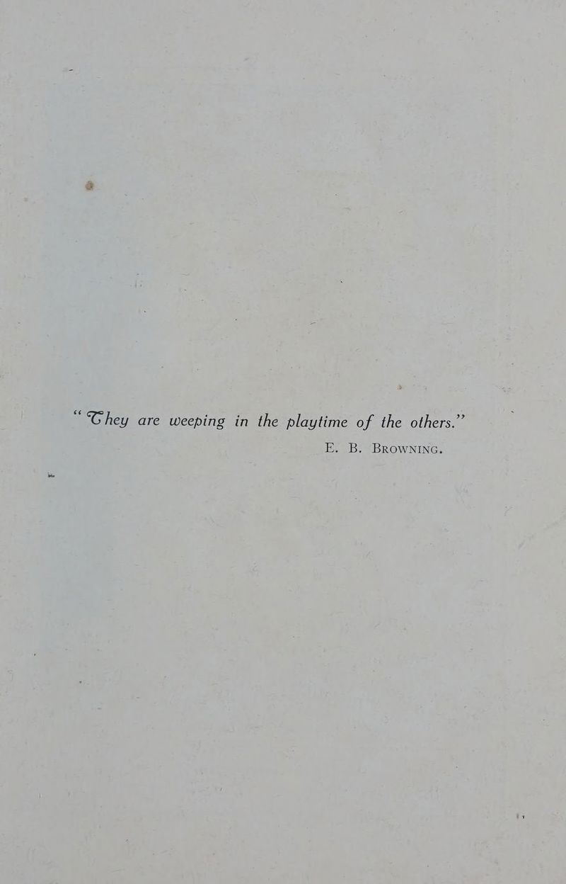 > “Ghey are weeping in the playtime of the others.” E. B. BROWNING.