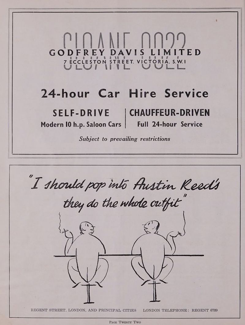 maui GODFREY DAVIS LIMITED uf ECCLESTON STREET. VICTORIA, S.W. | 24-hour Car Hire Service SELF-DRIVE Modern 10 h.p. Saloon Cars CHAUFFEUR-DRIVEN Full 24-hour Service Subject to prevailing restrictions LT thouled pop ials 4uttin heeds REGENT STREET, LONDON, AND PRINCIPAL CITIES LONDON TELEPHONE: REGENT 6789