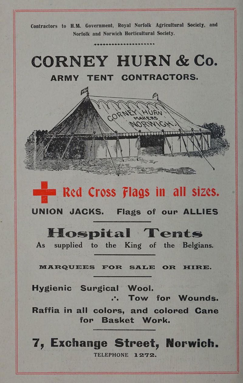 Contractors to H.M. Government, Royal Norfolk Agricultural Society, and Norfolk and Norwich Horticultural Society. SHSSCSSSSSOCSSCSSCOCSCSCS*SOA CORNEY HURN &amp;Co. ARMY TENT CONTRACTORS. Hospital ‘Tents As supplied to the King of the Belgians. MARQUEES FOR SALE OR HIRE. Hygienic Surgical Wool. . Tow for Wounds. Raffia in all colors, and colored Cane for Basket Work.