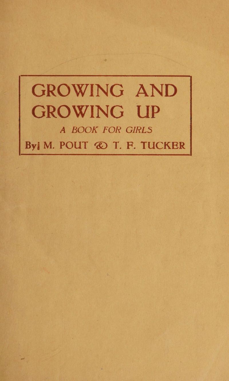 GROWING AND GROWING UP A BOOK FOR GIRLS Byj M. POUT @ T. F. TUCKER: