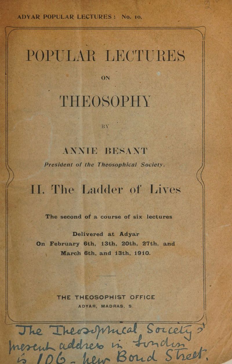a THEOSOPHY : BY ‘ ANNIE BESANT President of the Theosophical Society. HI. The Ladder of Lives _ The second of a course of six lectures ta wf nee te Delivered at Adyar On February 6th, 13th, 20th, 27th, and eyes, March 6th, and 13th, 1910. ‘< : 4, : ‘ - ~ “ bey . ay ' At AS “i$ re ‘ —- : THE THEOSOPHIST OFFICE ee! : Pri ADYAR, MADRAS, S.