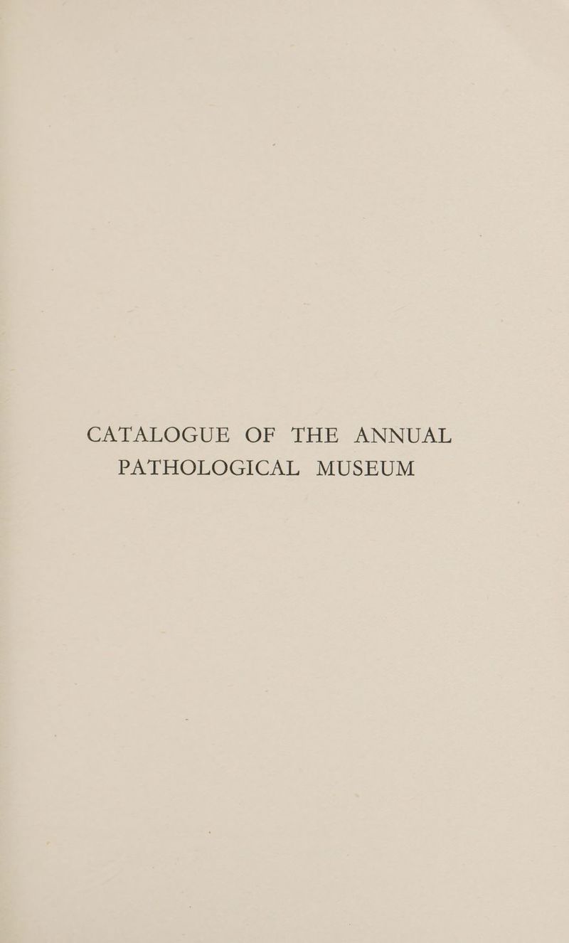CAEALOGUE OF THE ANNUAL PATHOLOGICAL MUSEUM