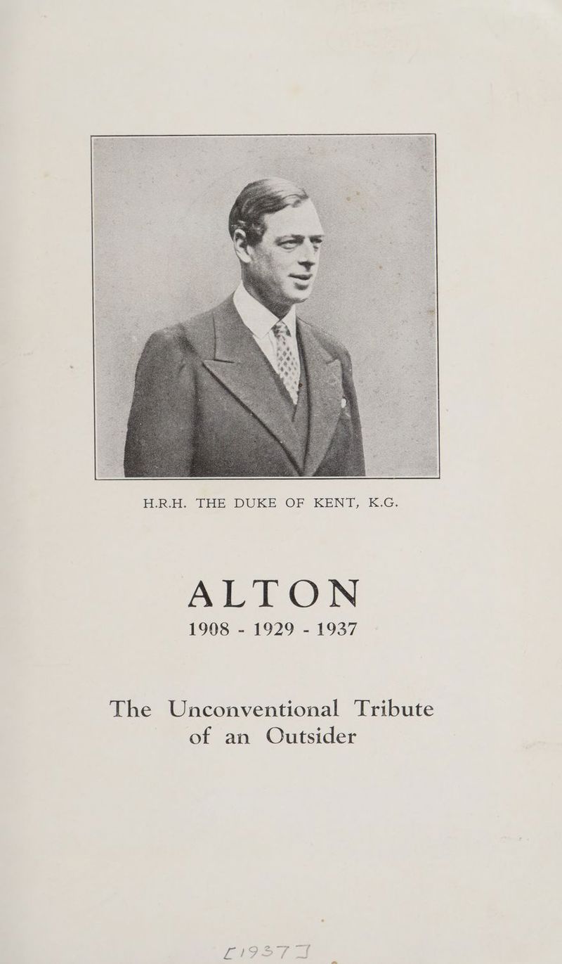 PLR. TBE DUKE OF KENT, KG. ALTON 1908 - 1929 - 1937 The Unconventional Tribute of an Outsider