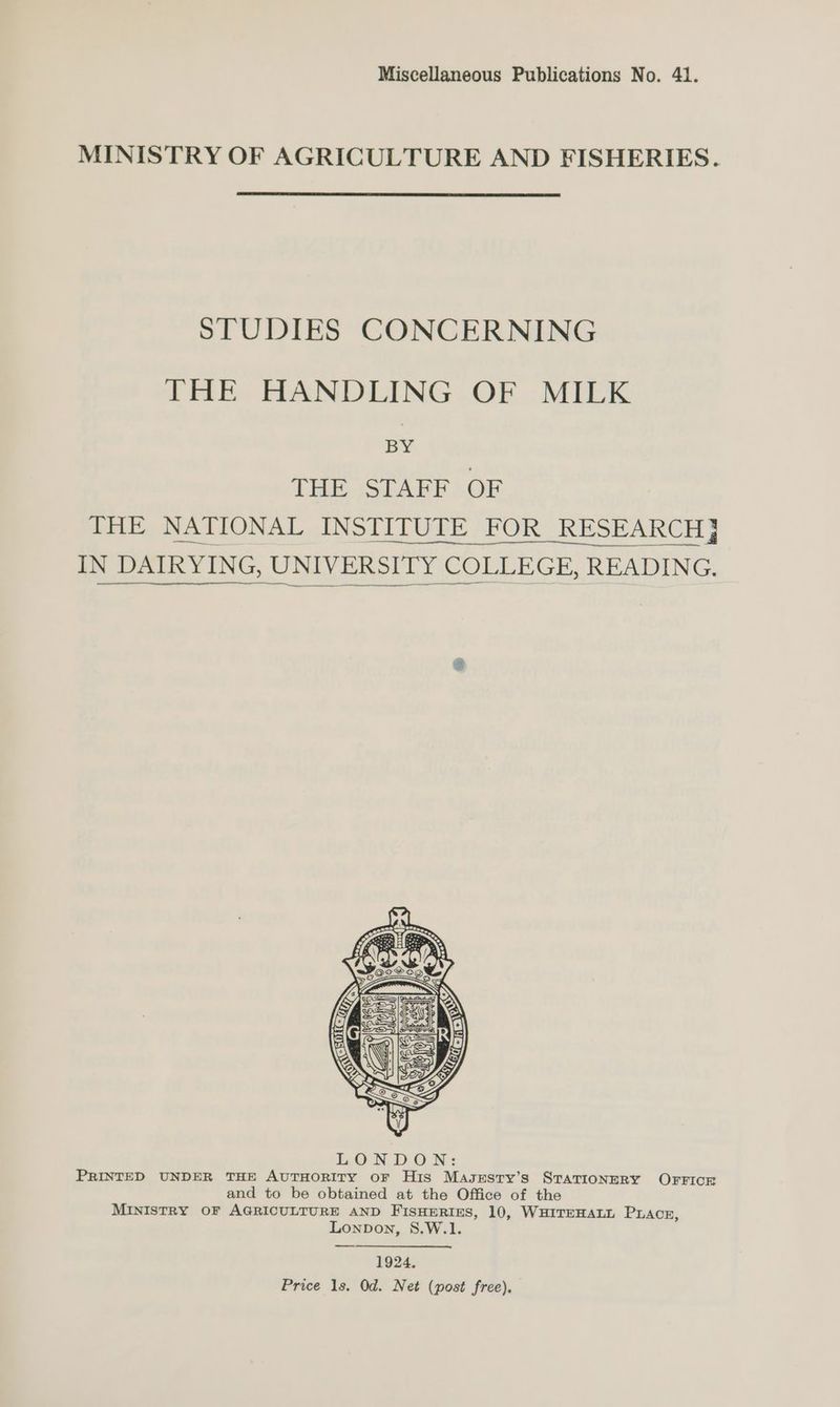 Miscellaneous Publications No. 41. MINISTRY OF AGRICULTURE AND FISHERIES. STUDIES CONCERNING THE HANDLING OF MILK BY THE STAFF OF THE NATIONAL INSTITUTE FOR RESEARCH} 1924, Price 1s. Od. Net (post free).