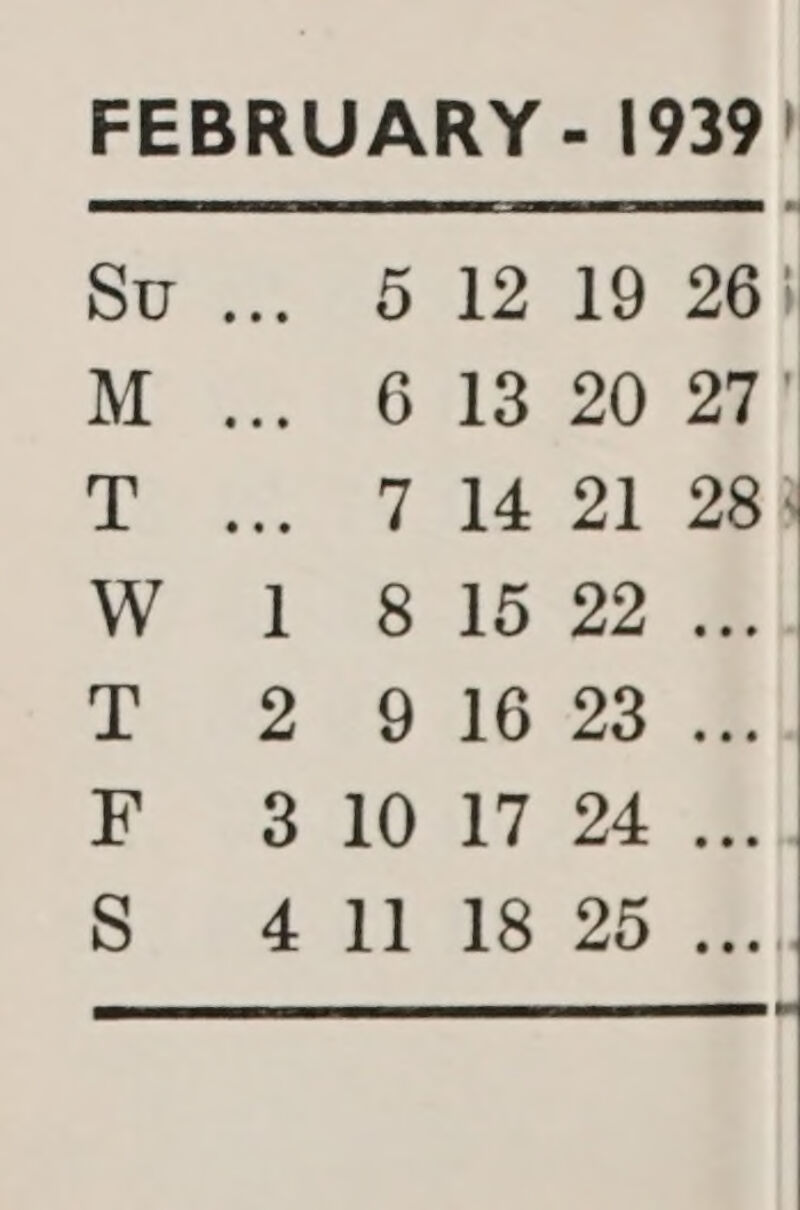 FEBRUARY - 1939! Su... 5 12 19 26} M ... 613 20 27’ Te oy SG 1s 21 ae W 1 8 15 22 #\ T 29 46 2328 BE. 33.40 7 24 S 411 18 2 Z| l