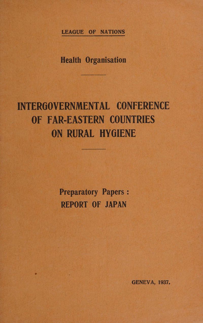 LEAGUE OF NATIONS Health Organisation see ane een eens a eae INTERGOVERNMENTAL CONFERENCE OF FAR-EASTERN COUNTRIES ON RURAL HYGIENE Preparatory Papers : REPORT OF JAPAN GENEVA, 1937.