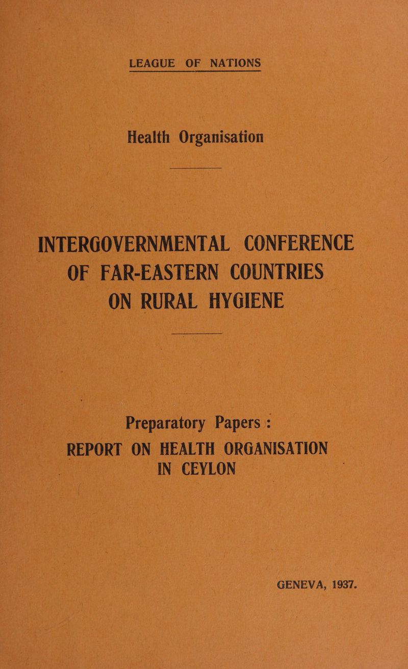 LEAGUE OF NATIONS Health Organisation es INTERGOVERNMENTAL CONFERENCE - OF FAR-EASTERN COUNTRIES | ON RURAL HYGIENE —$ Preparatory Papers : REPORT ON HEALTH ORGANISATION IN CEYLON GENEVA, 1937.