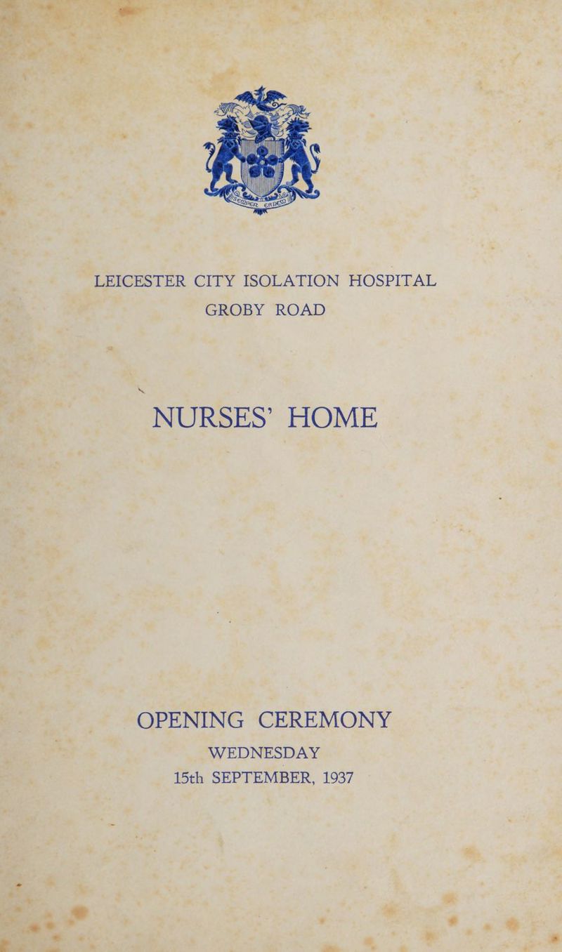ie Ue i a LEICESTER CITY ISOLATION HOSPITAL GROBY ROAD NURSES’ HOME OPENING CEREMONY WEDNESDAY 15th SEPTEMBER, 1937