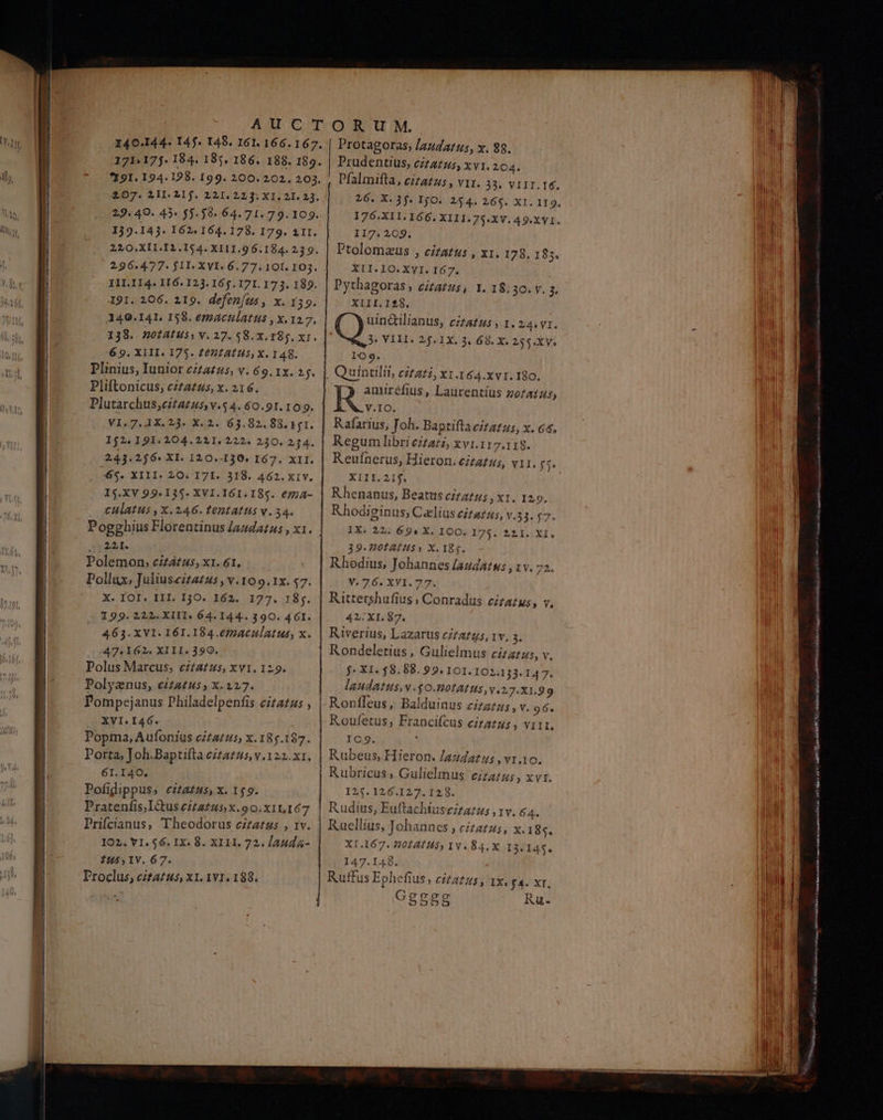 139.143. 162. 164. 178. 179. II. 210.XII.I1.154. XILI.9 6.184.239. 296.477- jJII- XVI-6.77.101. 103. I1L.II4. IL 6. 123. 165. 171. 17 3. 189. 191. 206. 219. defen[us, x. 139. 140.141. 158. emActlatus , x. 12.7, Pliftonicus, eczta£us, x. 216. Dlutarchus;eitazus,v.54. 60.91. 105. VI.7. 1X. 23. X. 2. 63.82. 88. 151. 152. 191.204. 211. 222. 230. 224. 243.36. XI. 120.130. I67. XII. 65. XIII. 20. 171. 318. 462. Xiv. 15.ΧΥ 99.145. XVI.I6I. I85. emA- CHlatus ,x.246. TeDtatts v. 34. Pogghius Florentinus /azda£us , x1. 31 24,1. Polemon, citatus, ΧΙ. 61, Pollux, Juliuscizazus , v.10 9. 1x. $7. X. IOI. III. 12Ο. I62. 177. 184. 199. 222. XIII. 64.144.. 390. 4 6I. 463. XVI. I61.184.e7aculatus, x. 47.162. XIII. 390. Polus Marcus, czzazus, xv1. 129. Polyanus, citatus; x. 227. Pompejanus Philadelpenfis cita£zus , XVI. 146. Popma, Aufonius citatus, x. 185.187. Porta, Joh.Baptifta citatus, v.122.x1. 61.140. Pofidippus; citazus, x. 159. Pratenfis,Ictuseztatusx.90.x1,167 | Prifcianus, Theodorus cizatzs , 1v. IO2. VI. $6. IX. 8. X111. 72. lauda 1245, 1V. 67. Proclus, citazu5, ΧΙ. 11. 188. Protagoras; /a4datz5, x. 39. Prudentius, cztz£zs, xvi. 204. Pfalmifta, eizazzs , vir. 33. VIII.IÉ. 26. X. 35. IjO. 254. 265. XI. 119. 176.XII.166. XIII.75.XV. 49.XVI. 117. 209, XII.10.XVI. 167. Pythagoras , eizatus, 1. 18.30. v. ; XIII.I128. uind&ilianus, cizatus 1. 24. v1. C VIII. 25. 1X. 3. 68. X. 255.X V. roo. Quuintilit, czta22, xt .164.xv1. 180. anuréfius, Laurentius zofa15) RR IO. Rafarius, Joh. Baptifta CHALUs, X. 66, Regum libri eitazi, xvi.117.118 Reufnerus, Hieron. cizatus, VII. f$ XXIII. 2.1j. Rhenanus, Beattts CIL ATHS , ΧΙ. 1 Rhodiginus, Celius eitatzus, Y.33. IX. 22. 694 X. ICO. 175. 111. 39.201A1H$3 X. 184. Rhodius, Johannes [audatws , 1 v. 72. V. 76. XVI. 77. Rittershufius ; Conradus cizazus, v, 42, XI. 87. Riverius, Lazarus c£azgs, rv. s. Rondeletius , Gulielmus cizatus, j: X1. $8.88. 99. 101.102.133. ud laudatus,v .$0.HolAIIUs v.2.7.X1. 99 | Ronfleus, Balduinus cizzus, v. 96. Roufetus, Francifcus eitazus , ΥΙΙΙ. IC9. Rubeus, Hieron. Jaudazus , v1.10. Rubricus , Gulielmus cizazzs, x vr. 125. 126.127. 128. R udius, Euttachiuseztazus , 1v. 64. po lius, Johannes , cizatus, x. 185. L.167. 22014115) Iv. 84.X I3. 145. 147.148. Rutfus Ephefius , citatus, ΙΧ. £4. XI, Τσο Ggggg Ru- rer νά v E ret S T! ile. i asap ιο ο ο m e ui - ο το fb? v ος ος, Bs AAA c RI n i edam y pbi ο ον ο ai igo ο ilU a DR AST e η, EL piicsa M Log erg 5. ος, μον Z bii ma T A RII NIRE vir Eras NAR συ