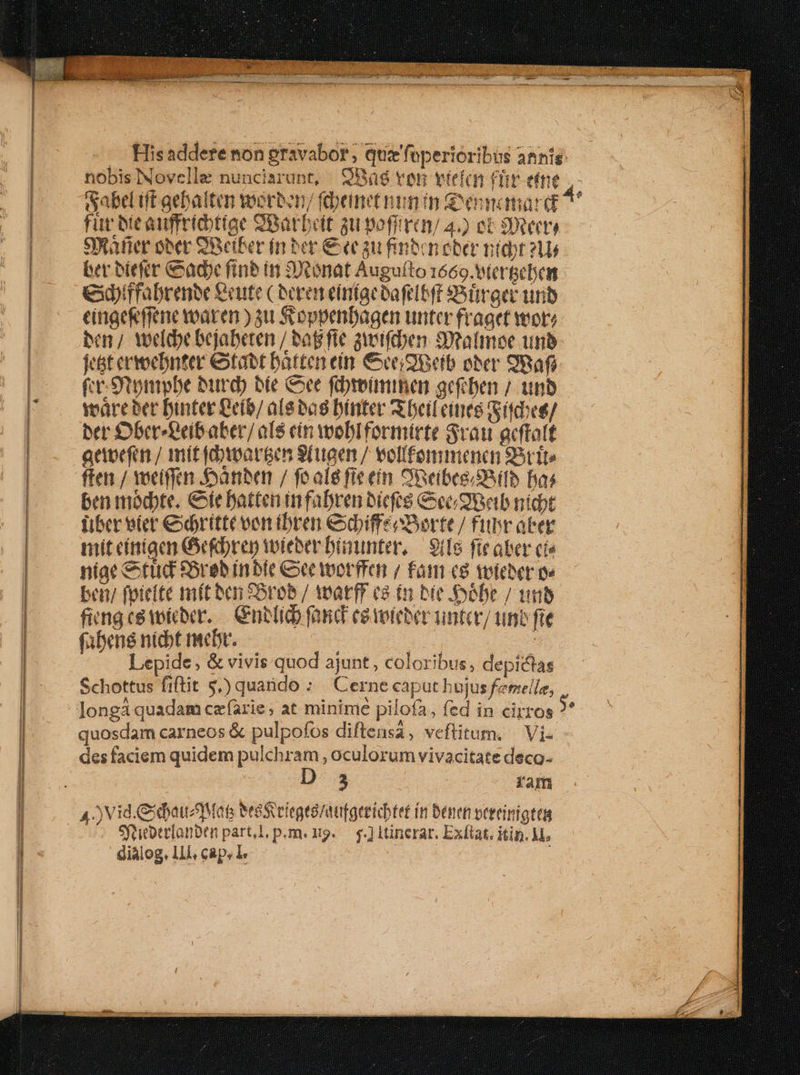 E -— - — —————— . Hisaddete non gravabor; que'foperioribus annis: nobisINovelle nunciarunt, Qs ven vien ffir etne für bic auffricbtige SBarbeit at pofriram 4.) et Stet Safer ober 9Betber fn her € ee au finecn eber nier 2t ber biefer &amp;adyc finb in tonat Augufto 1669.9tereebem expiffabrenbe &amp;eute Cbcren elmíae baftl eff 9Süraer trib cingekffene voaren ) su Stoppenfagen unter fraget veot? in; weldebejabeten / bagfte sieifiben Somalmoe 1nb je&amp;t crecbnter etabt bürten eim ve gBeb bher 98af (cr. Stpnpbe bird) bie Ce fübreimimen geben / tnb ware ber binter Qefb/ ale bas binter S beil eines (itdoee/ ber ObceReibaber/ al$ ein wobIformirte Svau acftott actocfan / mit (awargen S(ueen / volífommenen SSttte ften / vociffen :Sanben / fealg fieeín Oneibes; 9 MTb has ben módte. €e Batten infabren bicfe8 Ceo 9eab nidt iiber nier ebritte oon ibren exbiffseXorte/ flbrater mit cíniaen Ge&amp;brep wieber biaunter, — 9ife fieaber cí« niae &amp;tüd 95reb in ble Cxeiwotffen / fam cs ofer o bon/ feiefte mft ber 8rob / watff ea in bie obe / unt fing ce wicber. — blico fand ceteieber unter/ une fie fabens nicbt mebr. | Lepide &amp; vivis quod ajunt, coloribus, depictas quosdam carneos &amp; pulpofos diftensá, veftitum, — Vi. des faciem quidem pulchram , oculorum vivacitate deco- : ram 4) Vid.CdbaucMoe bres ciegté/aufgeeicbtet in benen veteinigtea Sfebtrlonben part,.l p.m. dg. — g.] ltinerat. Exftat. itin. M, e