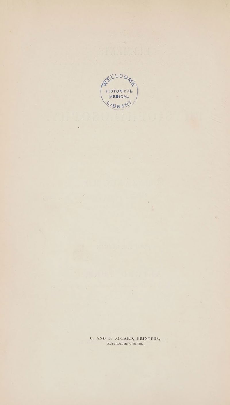 HISTORIGAL MEDICAL iC eeRAUN ID) die ADLARD, PRINTERS, — ‘ BARTHOLOMEW CLOSE. 7