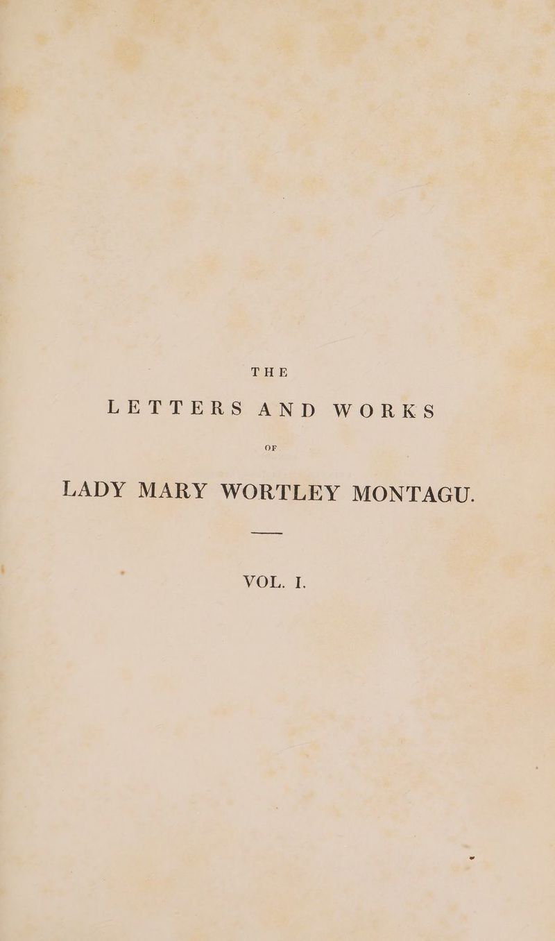 THE LETTERS AND WORKS OF LADY MARY WORTLEY MONTAGU. See VOL. 1.