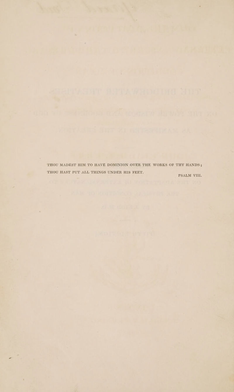 THOU MADEST HIM TO HAVE DOMINION OVER THE WORKS OF THY HANDS; THOU HAST PUT ALL THINGS UNDER HIS FEET.