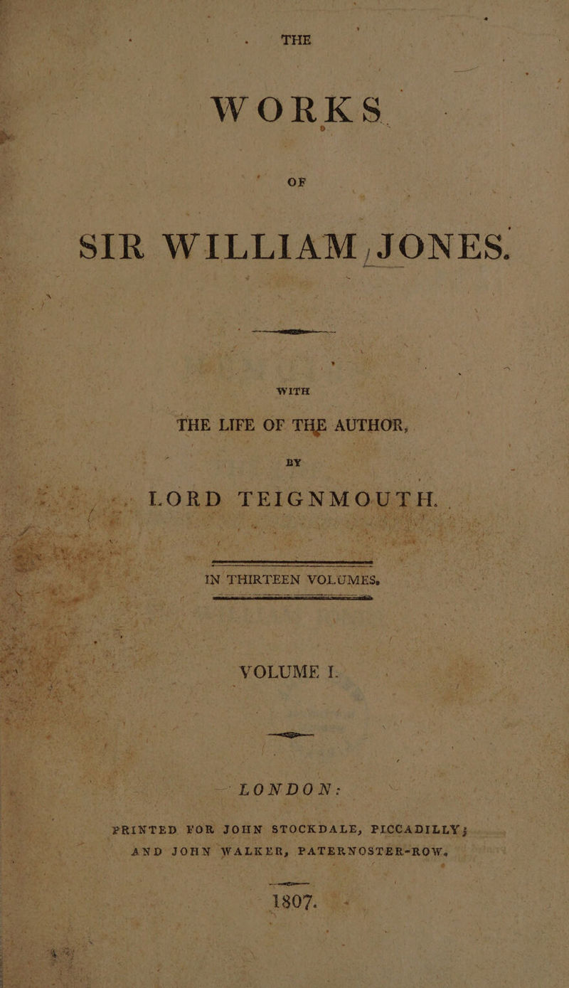 Bo 1 a ‘ OF 4 SIR WILLIAM JONES. amine with ‘THE LIFE OF THE AUTHOR, “ 4 bey ee BM and | | IN THIRTEEN VOLUMES fi . a a pe an VOLUME I. ae f ‘ : “LONDON: « ~ PRINTED FOR JOHN STOCKDALE, PICCADILLY; - AND JOHN WALKER, PATERNOSTER-ROW. @ \ mae + AsO