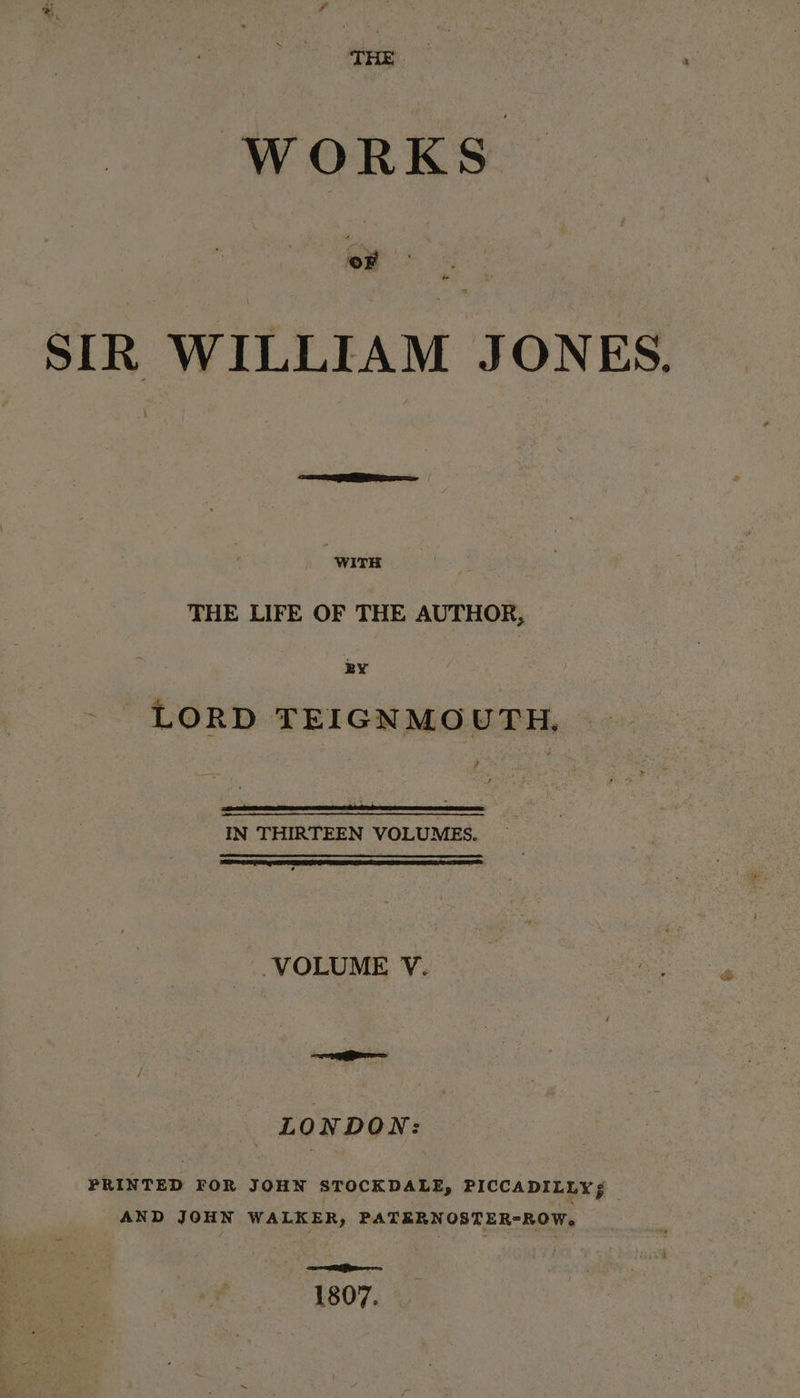 WORKS Gig ri SIR WILLIAM JONES. WITH . THE LIFE OF THE AUTHOR, BY LORD TEIGNMOUTH, | IN THIRTEEN VOLUMES. _ VOLUME V. Rg LONDON: PRINTED FOR JOHN STOCKDALE, PICCADILLY g AND JOHN WALKER, PATERN OSTER-ROW. eT 1807,