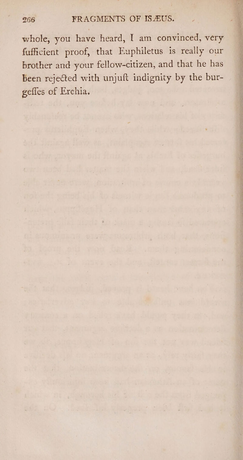 whole, you have heard, I am convinced, very fufficient proof, that Euphiletus is really our brother and your fellow-citizen, and that he has been rejected with unjuft indignity by the bur- gefles of Erchia.