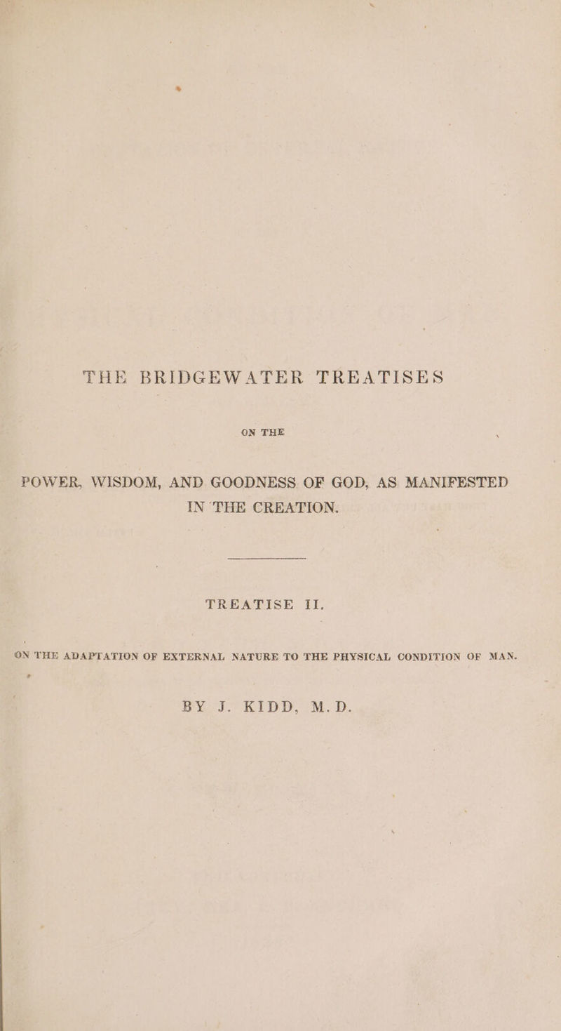 THE BRIDGEWATER TREATISES ON THE POWER, WISDOM, AND GOODNESS. OF GOD, AS MANIFESTED IN ‘THE CREATION. TREATISE II. GN THE ADAPTATION OF EXTERNAL NATURE TO THE PHYSICAL CONDITION OF MAN. ? Byes.” KIDD. IM. D.