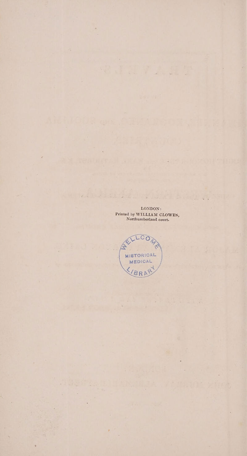 LONDON: Printed by WILLIAM CLOWES, Northumberland court. CLOG NG HISTORICAL MEDICAL / NETTSS