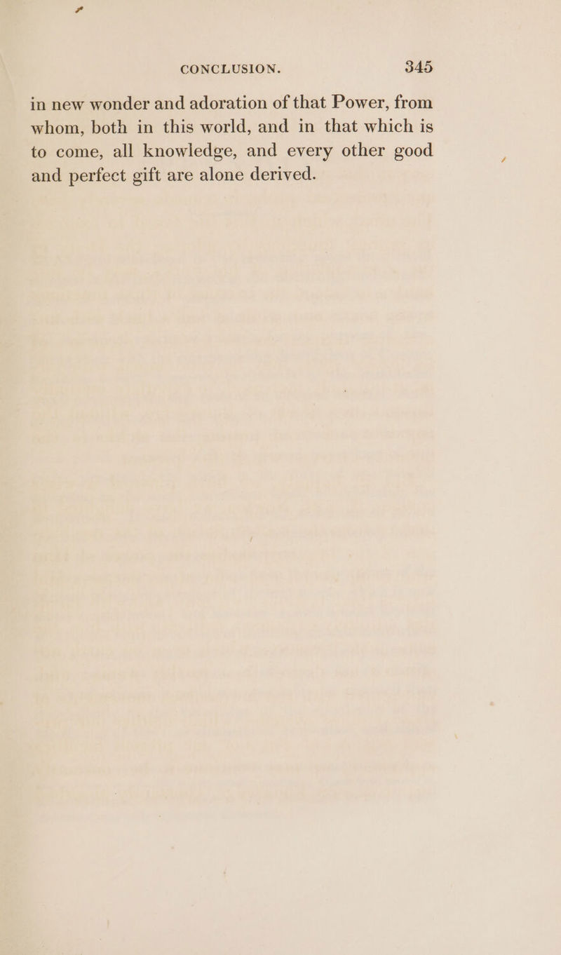 in new wonder and adoration of that Power, from whom, both in this world, and in that which is to come, all knowledge, and every other good and perfect gift are alone derived.