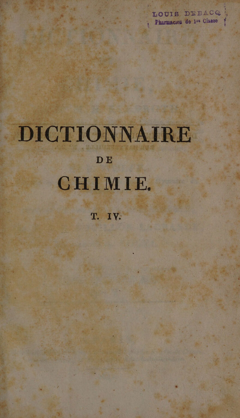 ‘LOUIS DEBACE , . Phormauen dere Clanne DICTIONNAIRE CHIMIE. T. IV.