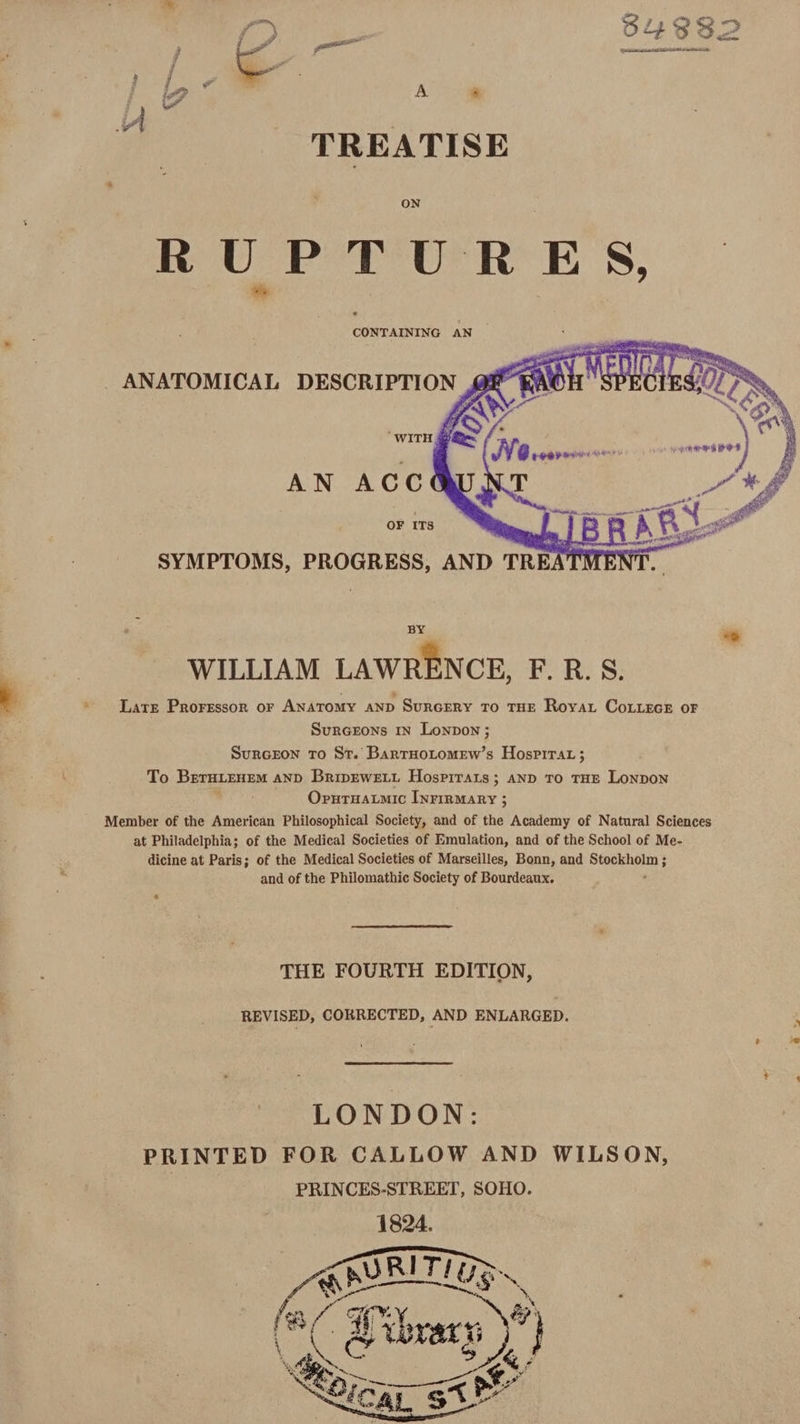 aa oe gee } la € had : A * W | TREATISE r ON WILLIAM LAWRENCE, F.R.S. Late Prorrssor or ANATOMY anp Surcery 70 THE Royat CoLLecE oF Surceons 1n Lonpon; SurGEOoN To St. BarrHotomew’s Hospirar; To al a AND Bripewett Hospirars; anp To THE LONDON Opuruatmic [nrirmary ; Member of the American Philosophical Society, and of the Academy of Natural Sciences at Philadelphia; of the Medical Societies of Emulation, and of the School of Me- dicine at Paris; of the Medical Societies of Marseilles, Bonn, and Stee ENON s = and of the Philomathic Society of Bourdeaux. THE FOURTH EDITION, REVISED, CORRECTED, AND ENLARGED. LONDON: PRINTED FOR CALLOW AND WILSON, PRINCES-STREET, SOHO.