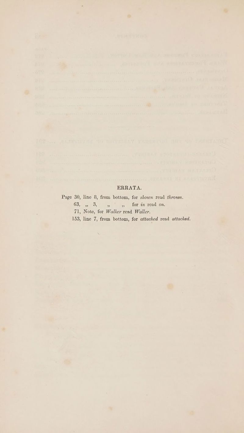 ERRATA. Page 30, line 8, from bottom, for shown read thrown. 63,22 yao: ms » for zm read on. 71, Note, for Walker read Waller. 153, line 7, from bottom, for attached read attacked.