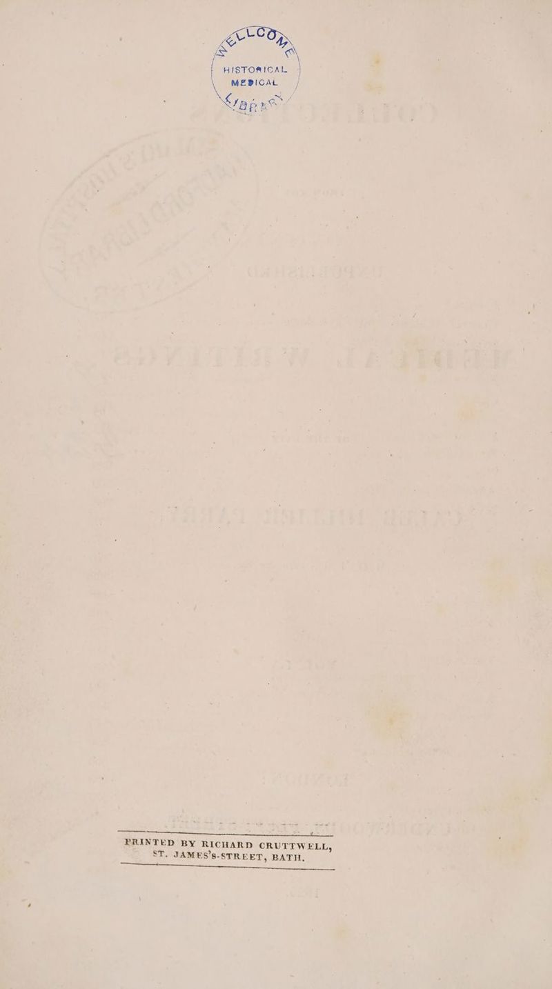 s HISTORICAL \ MERICAL | N ; SY 7a PES ErCOp,. a EE Se PRINTED BY RICHARD CRUTTWELL, ST. JAMES’S-STREET, BATH.