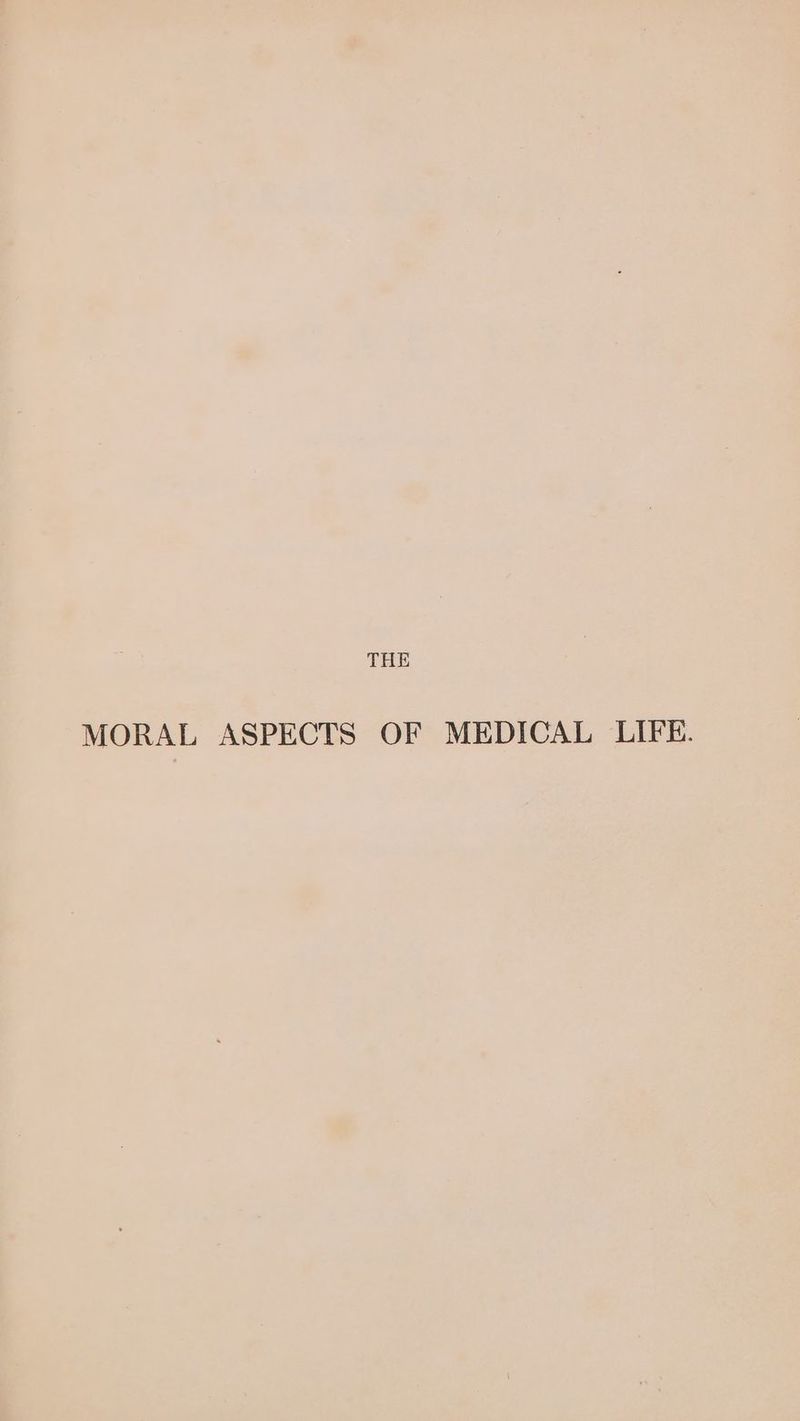 THE MORAL ASPECTS OF MEDICAL LIFE.