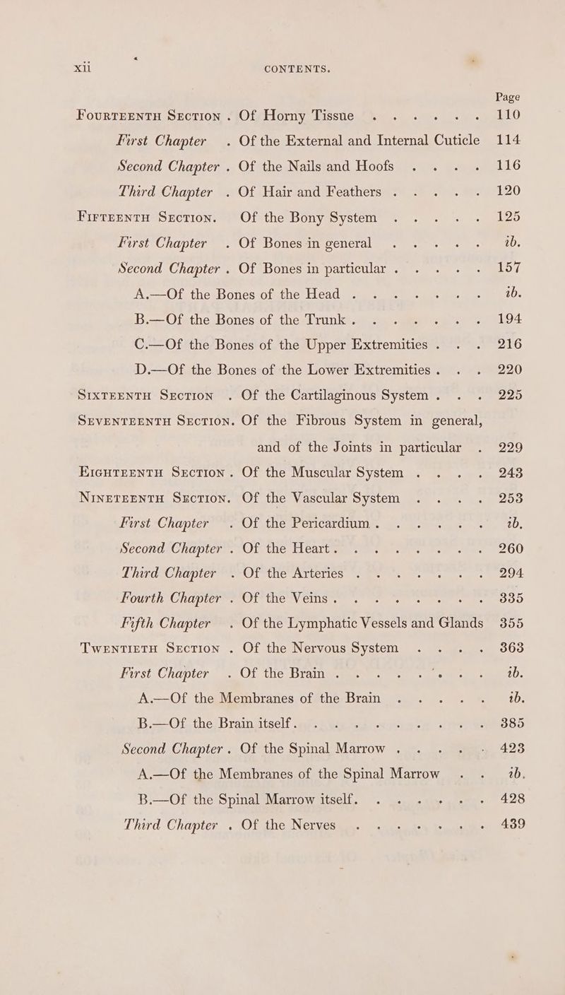 FourRTEENTH SECTION Furst Chapter Second Chapter Third Chapter FIrtEENTH SEcTION. First Chapter Of the Bony System Of Bones in particular . SEVENTEENTH SECTION EIGHTEENTH SECTION First Chapter Third Chapter fifth Chapter TWENTIETH SECTION First Chapter Of the Cartilaginous System . Of the Fibrous System in general, and of the Joints in particular Of the Vascular System Of the Heart. Of the Veins . Second Chapter . Of the Spinal Marrow . Third Chapter . Of the Nerves