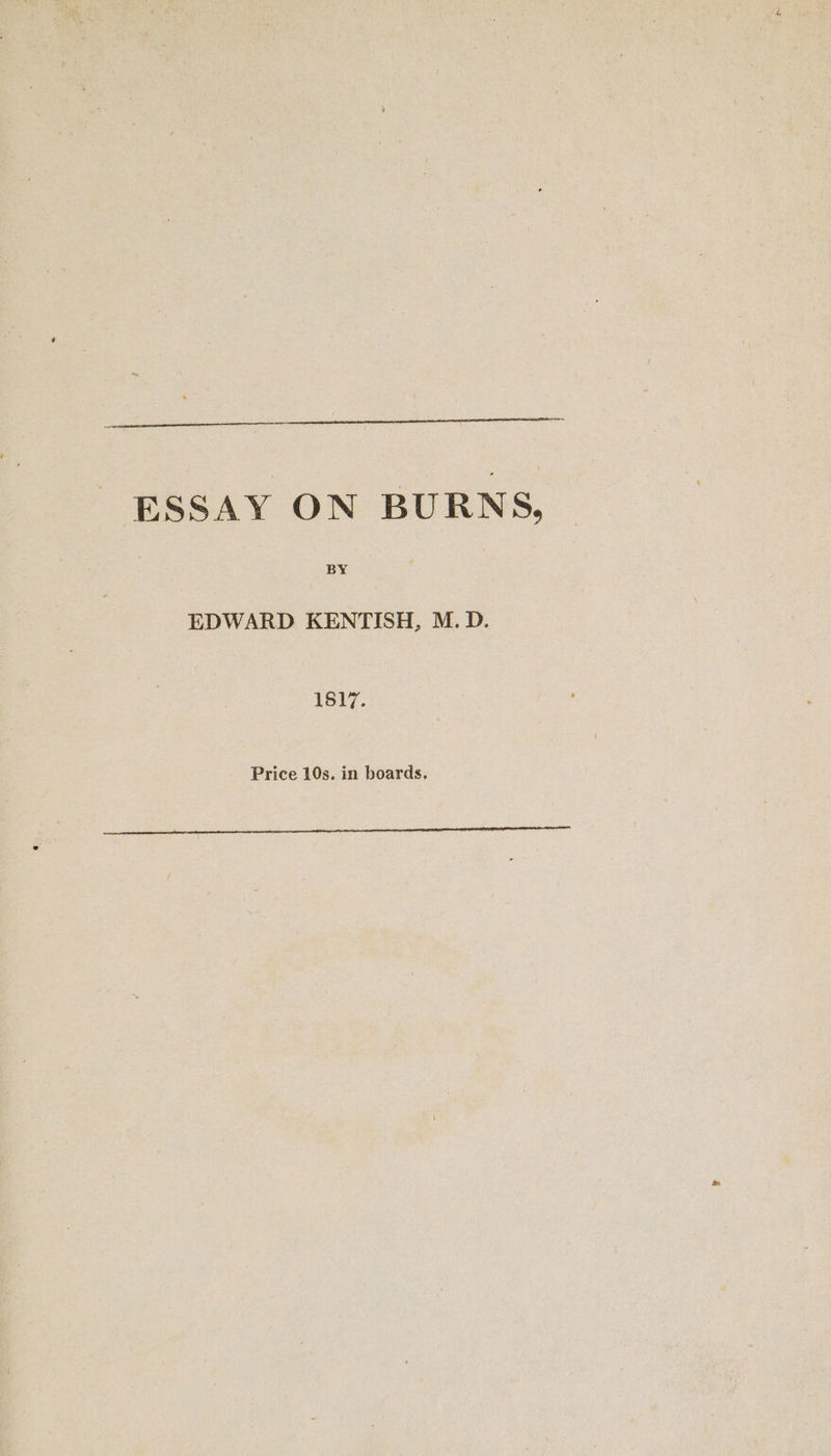 ESSAY ON BURNS, BY EDWARD KENTISH, M.D. 1817. Price 10s. in boards.