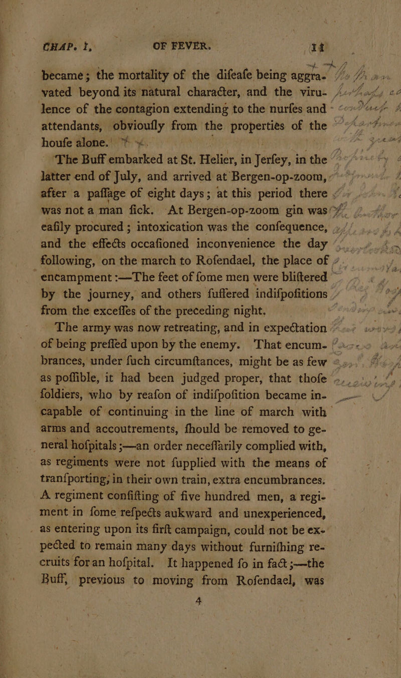 CHAP. ft, OF FEVER. ge = fe became; the mortality of the difeafe being appras ey Hp lence of the contagion extending to the nurfes and - . attendants, obvioufly sn the properties of the ~ houfe alone.’ . : ‘The Buff embarked at St. Pmices in Tethys} in the “ latter end of July, and arrived at Bergen-op-zoom, ” ’» after a paflage of eight days; at this period there , YF was not aman fick. At Bergen-op-zoom gin was’ fF é eafily procured ; intoxication was the confequence, ,.. and the effects occafioned inconvenience the day if Vee following, on the march to Rofendael, the place of /.  encampment :—The feet of fome men were bliftered ~ by the journey, and others fuffered indifpofitions from the exceffes of the preceding night, ‘ The army was now retreating, and in expectation Rak wedi ye of being preffed upon by the enemy. ‘That encume ?>- i. brances, under fuch circumftances, might be as few ©»... as poffible, it had been judged proper, that thofe ~,..°,*. foldiers, who by reafon of indifpofition became in- ‘oa Hei capable of continuing in the line of march with arms and accoutrements, fhould be removed to ge- — neral hofpitals —an order neceflarily complied with, as regiments were not fupplied with the means of tran{porting; in their own train, extra encumbrances. _A regiment confifting of five hundred men, a regi- ment in fome refpects aukward and unexperienced, _ as entering upon its firft campaign, could not be ex- pected to remain many days without furnifhing re- cruits foran hofpital. It happened fo in fact ;—the Buff, previous to moving from Rofendael, was