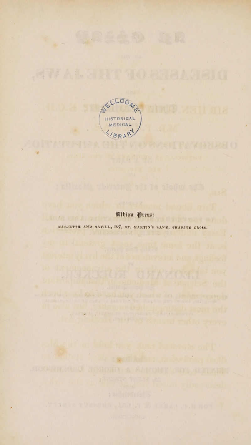 HISTG@RICAL \ MEDICAL \ ep ac Albion Press: HARIETTEH AND SAVILL, 107, st. MARTIN’S LANB, @HARING CROSS.