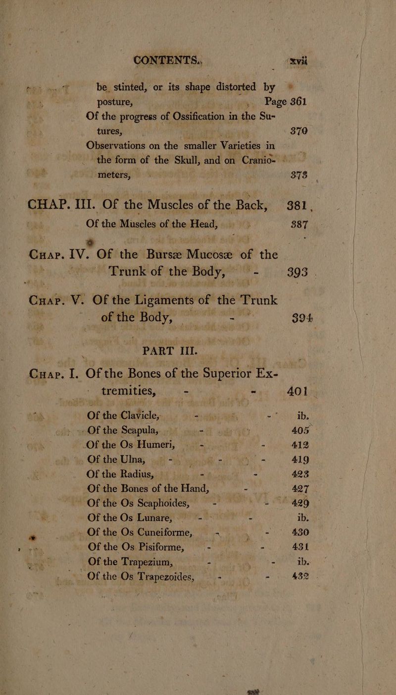 be stinted, or its shape distorted by Of the progress of Ossification i in the Su- tures, Observations on the athe Varieties in meters, © CHAP. III. Of the Muscles of the Back, Of the Muscles of the Head, ms. Iv. ‘Of the Biv tc of the : Trunk of the Body, OO = Cuap. V. Of the Hh edeient of the Trunk . of the se — -— P ART III. x tremities, eae - Of the Claficle,- Shabbir Seah wit _. Of the Scapula, lh nabs CURY Of the Os Humeri, —s_- Of the UlIna, = - . i A = Of the Radius, he Y Of the Bones of the Hand, _ Mi wat - Of the Os Scaphoides, Loeb 3 Of the Os Lunare, = ‘ | _» Of the Os Cuneiforme, ~ oe Of the Os Pisiforme, - oe Ofthe Trapezium, — - | eee Of the Os Trapezoides, —- pris 370 378 401 _