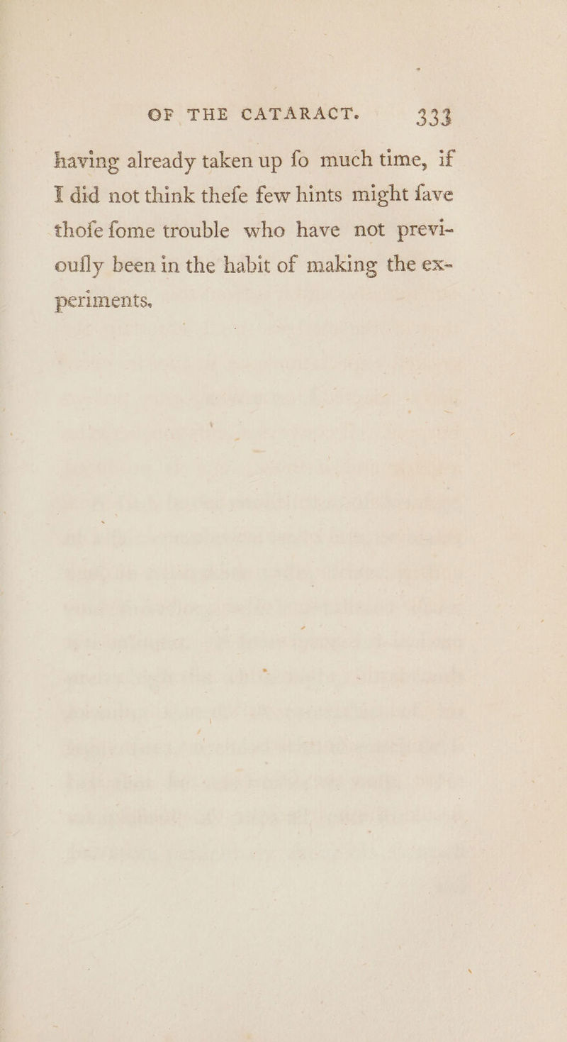- having already taken up fo much time, if I did not think thefe few hints might fave thofe fome trouble who have not previ- oully been in the habit of making the ex- periments.