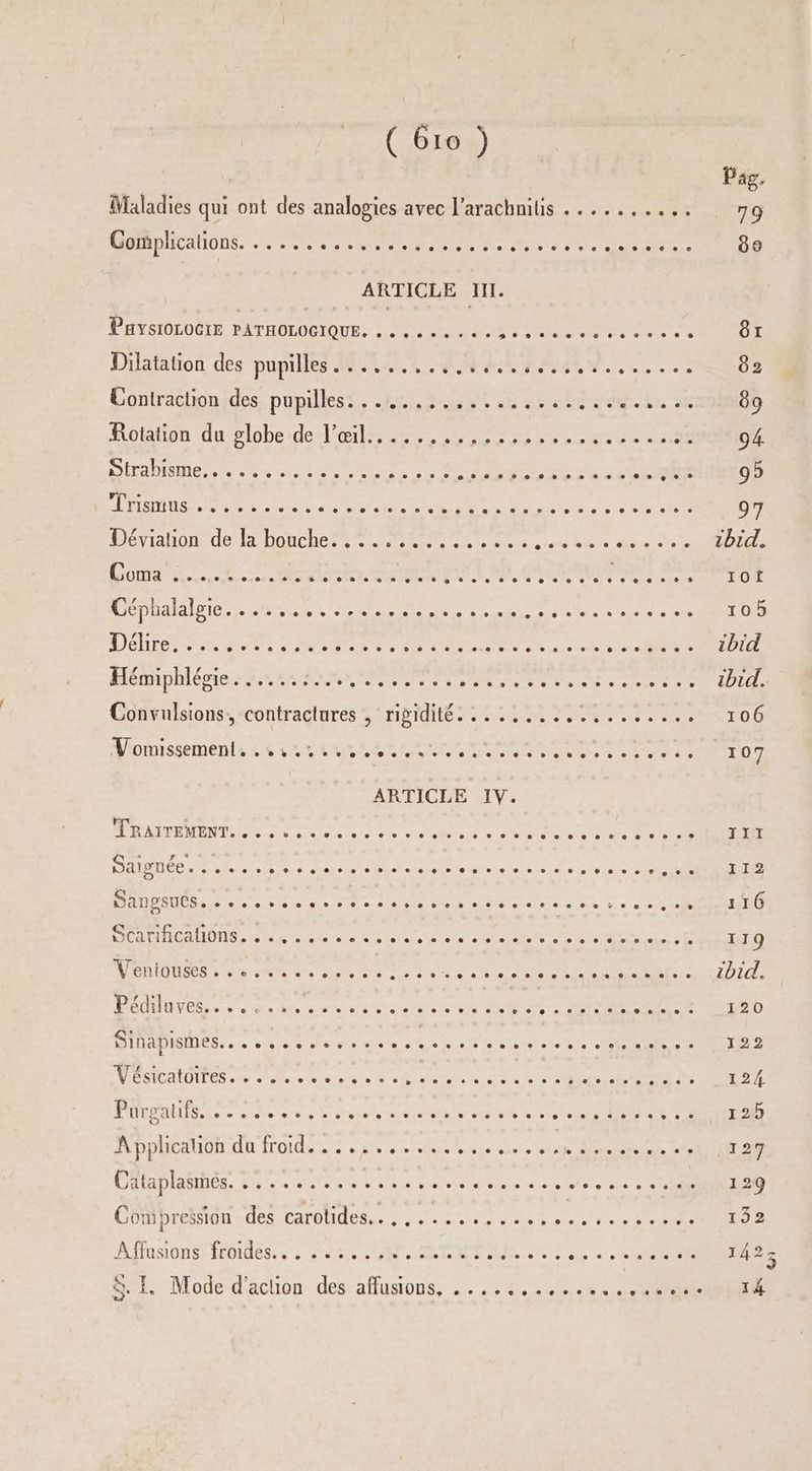 Maladies qui ont des analogies avec l’arachnilis .......... 9 GARHNCAHONS een een t ere: dt DRE ARTICLE II. PHSSIOLOÔLE. PATHOLOGIQUES se td NM Ne LU MERE Dilatation des pupilles. ........ Côntraclranides, pupillest, 22e 26 sole dé..L. seeit00 Rotation du globe de-l'oilé. A, eee see ge 0e 22 NOM DITADISME st ve 4 m0 00 Pouree MUSCLE ONE dE RE SAT EE DL PT ES RTE de 31, WEP atoneus- bouche ee RE IT unies die ID TEE PR DR Let ee lu it RAR Mi SE LS ER CNRS PO RE RE DICO SE AE LUS NT Re ie ni ete re Lien re ce IUT Hémmphlépie-sussse. Re Pen Ms nr ni ee TL LI A Convulsions, contractures , rigidité. ...,...,......... 106 MAMNSSOMENLL ES COURS ES A PR PR TL 107 ARTICLE IV. ATEN ENT EE er en Ar NT RRS E OR OR MEN EET R RE nt mar u PTT RE MR Eee CC 2 M POUR ONE 2 an te ee er D Ni PIRE MRIOUSOS à ave: vendre fe ed Enr dela ee de tes Mae D 7 Je RÉGNER dec ore dis crane ais etes elae de DEN EN PEN TMD T ET D ITADISINE Seere ens ed eme Mate ee A er soi es 0 SRE NU à TRAD PES M en de non Me den OR US Set CRE te PUTPR See sde me pu erynele me PUIE traite tele steel SO RTE A'ppUCaUON du. froides RU ROUE Or ee CARRE RE ANS ue celte ne CE 129 Compression des DALOP ea ete ee au Pas NS NIET R A 'ANSIONE FÉOIdOSSs à 22e M M POS PUR MO SOLE 14235 SE Mode d'action des affusions, ....1.:.%.4 6 RON