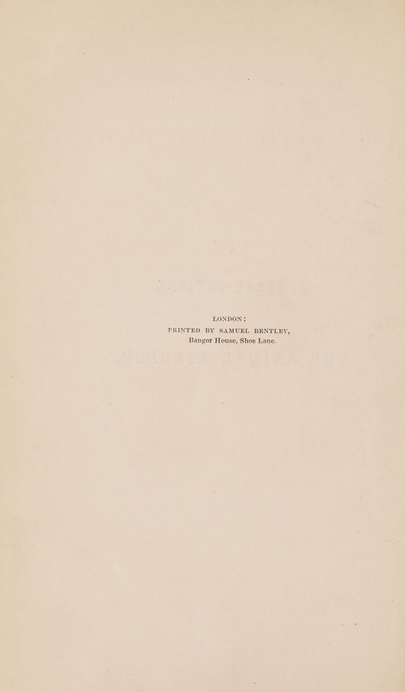 LONDON: PRINTED BY SAMUEL BENTLEY, Bangor House, Shoe Lane.