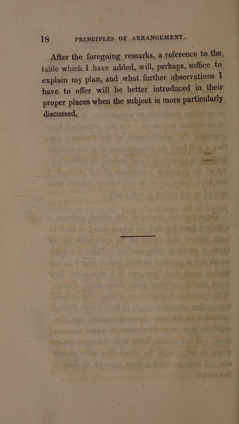 After the foregoing: remarks, a reference to. the. table which I have added, will, perhaps, suffice to. explain my plan, and what further observations I have to offer will be better introduced in their proper places when the subject is more particularly discussed, :
