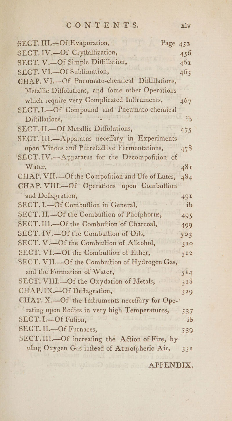 SECT. I1L—Of Evaporation, Page 452 SECT. IV.—Of Cryftallization, | 456 SECT. V.—Of Simple Diftillation, tae SECT. VI.—Of Sublimation, 465 CHAP. VI.—Of Pneumato-chemical Diftillations, Metallic Diffolutions, and fome other Operations which require very Complicated Inftruments, 464 SECT. 1.—Of Compound and rere oS Dittillations, - ib SECT.I.—Of Metallic Diffolutions, 475 Ck. TLE — A ppar atus neceflary in epanndds upon Vinous and Putrefactive Fermentations, 448 SLCT.1V. ra aes for the Decompofition of Water, 481 CHAP. VIT.—Of rfid Compofition and Ufe of Lutes, 484 CHAP. VIII.—O£ Operations upon Combuttion and Deflagration, 491 SECT. I.—Of Combuftion in General, ib SECT. li.—Of the Combuftion of Phofphorus, 495 SECT. T1.—Of the Combuftion of Charcoal, 499 SECT. 1V.—Of the Combuttion of Oils, 503 SECT. V.—Of the Combuttion of Alkohol, 510 SECT. VI.—Of the Combuftion of Ether, 512 SECT. VII—Of the Combuttion of et Gas, and the Formation of Water, 514 SECT. VII—Of the Oxydation of Metals, 519 CHAP. TX.—Of Deflagration, 529 CHAP. X.—Of the Inftruments neceffary for Ope-' rating upon Bodies in very high Temperatures, 537 SECT. L—Of Fufion, ib SECT. IT.—Of Furnaces, 539 SECT. It—Of increafing the Aétion of Fire, by ufing Oxygen Ges inftead of Atmofpheric Air, = 551 APPENDIX.