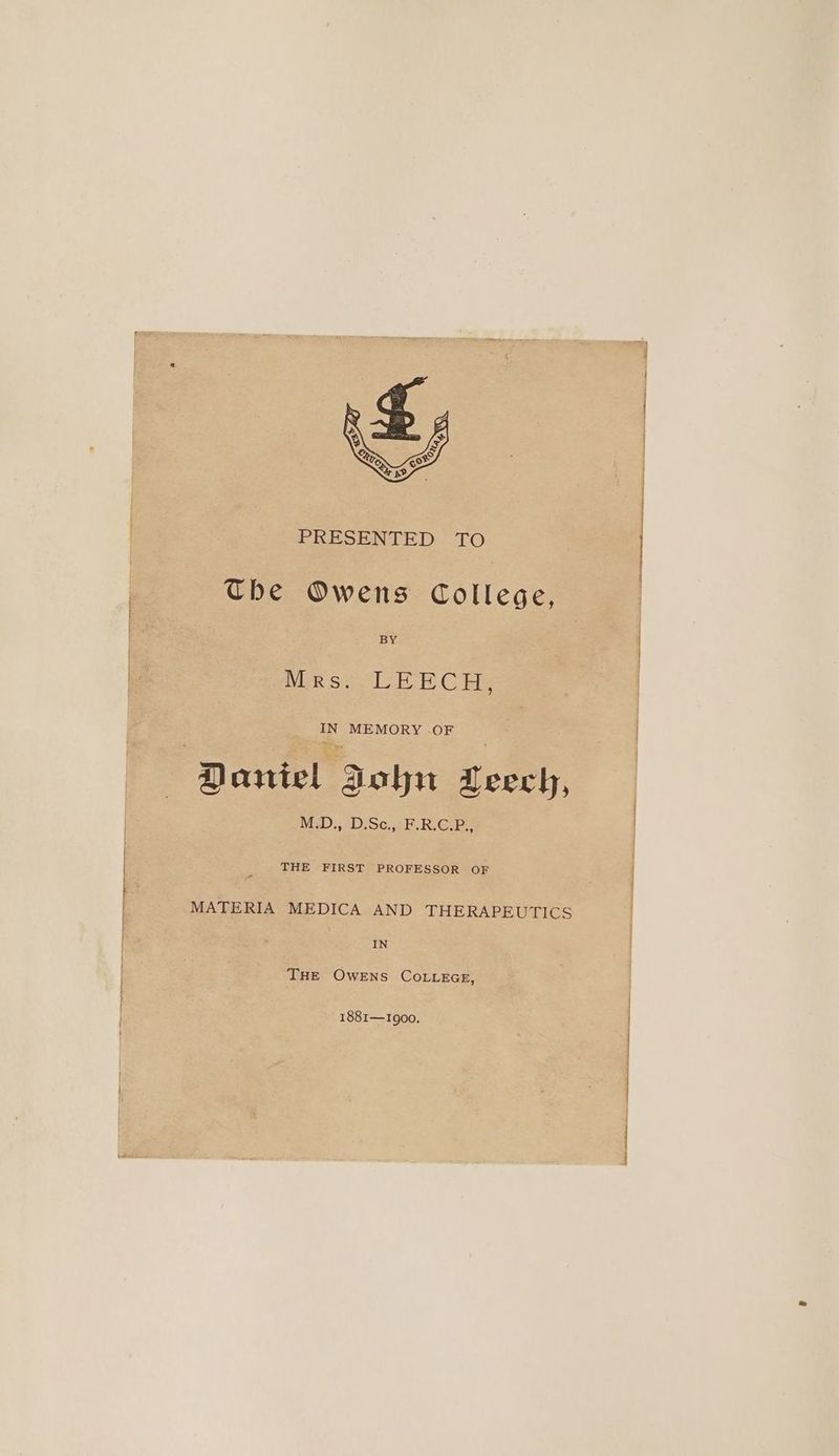 The Owens College, MR Stele C Be IN MEMORY OF M.D.,. D:Sce;,:F. RGB. THE FIRST PROFESSOR OF MATERIA MEDICA AND THERAPEUTICS IN THE OWENS COLLEGE, 1881—1900.