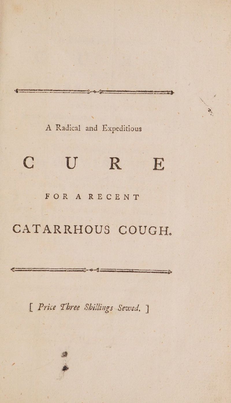 : oes A Radical and Expeditious Se UY Aaa FOR A RECEN TF CATARRHOUS COUGH. Se : 5 08 a ; [ Price Three Shillings Sewed. ]