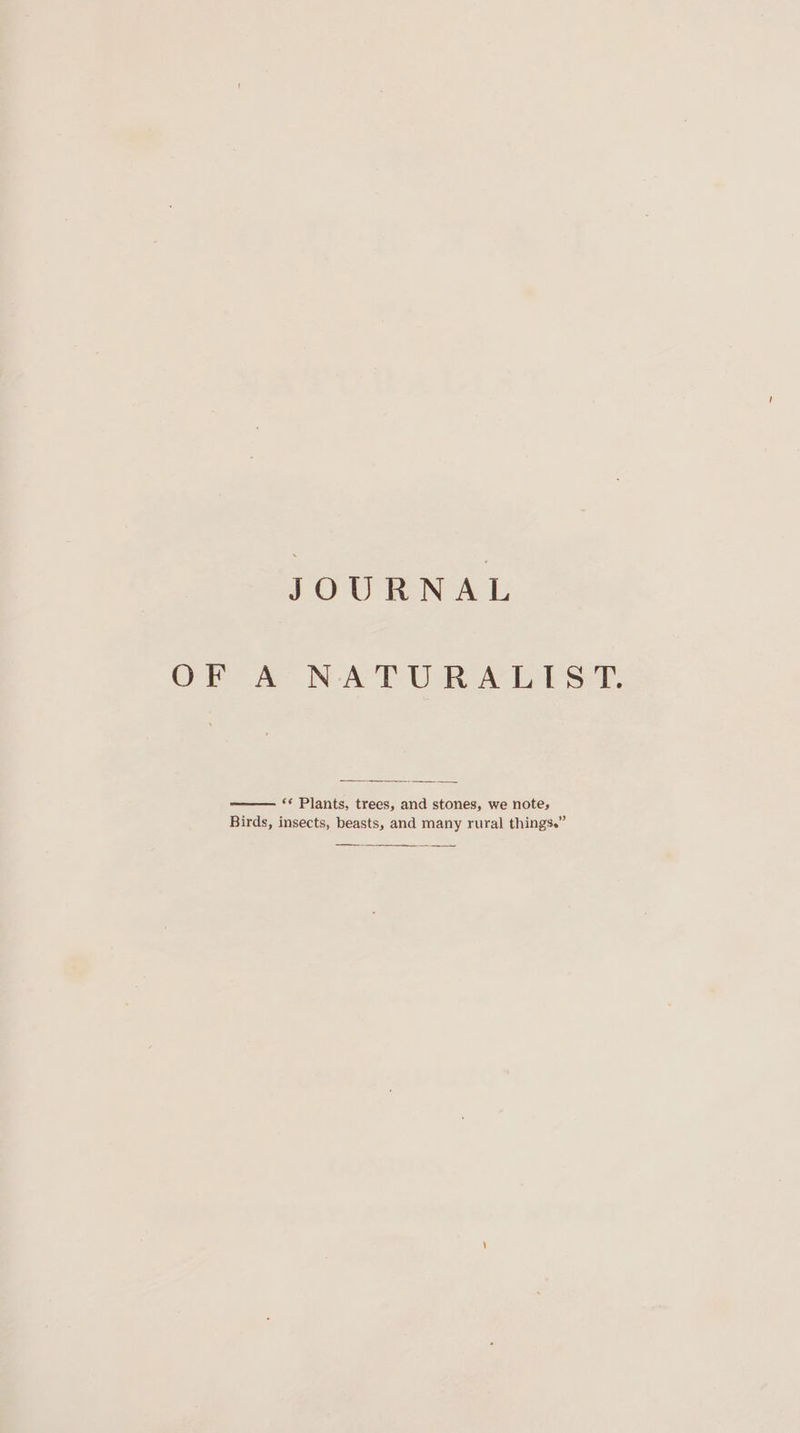 JOURNAL OF A NATURALIST. —— ‘* Plants, trees, and stones, we note, Birds, insects, beasts, and many rural things.”