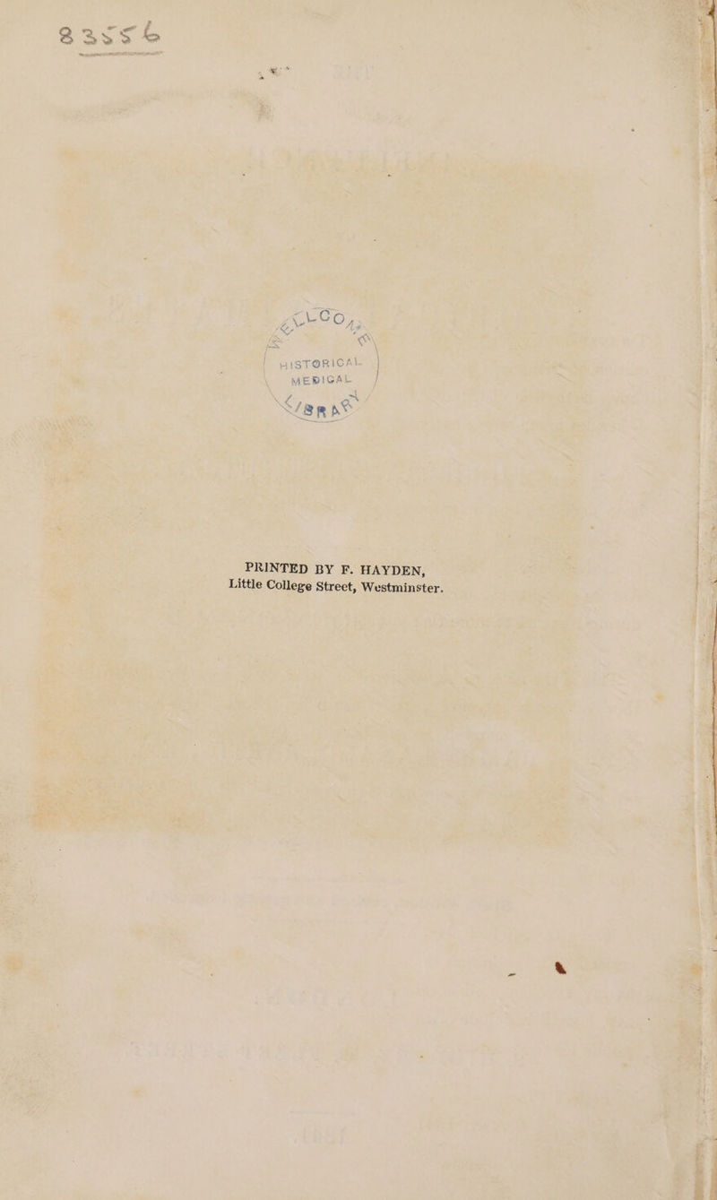 y vel C O, 5 ovr “om . \ | HISTORICAL | MEBIGAL S/B Rpt PRINTED BY F. HAYDEN, Little College Street, Westminster.