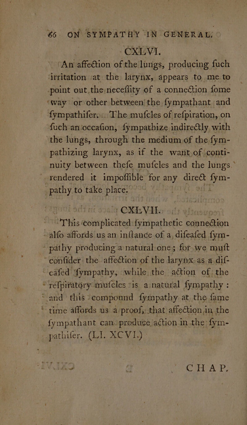 ‘An affeétion of the lungs, producing fuch irritation :at the larynx, appears to me to point out.the neceflity of a connection fome fympathifers:. The mufcles of refpiration, on the lungs, through the medium of the fym- pathizing larynx, as if the want,of conti- nuity between thefe mufcles and the lungs.’ -CXEVIL. ipeis: eieeobicsiiess fympathetic conneétion eafed fympathy, while. the ation of the me > time affords us a proof, that affection in the