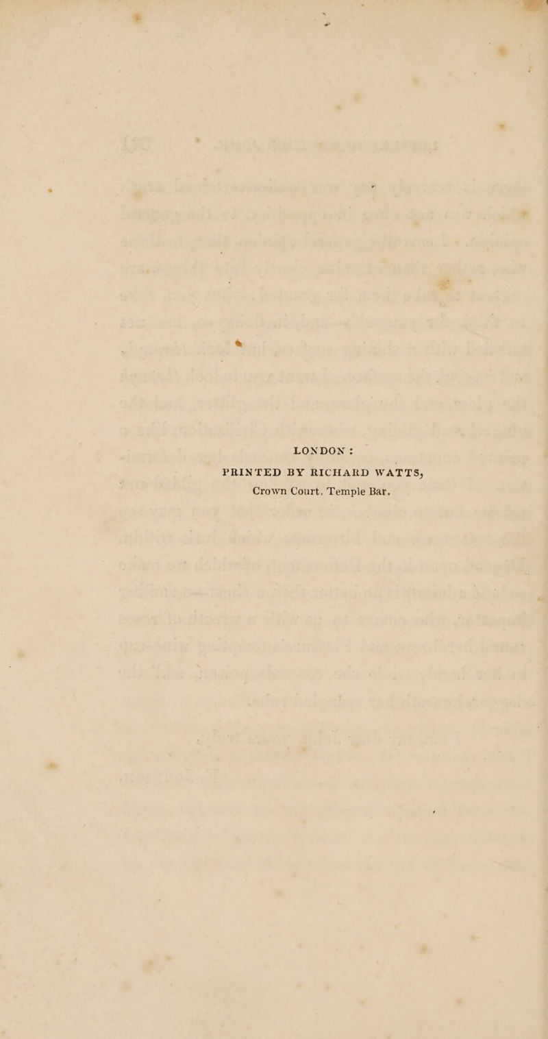 LONDON: PRINTED BY RICHARD WATTS, Crown Court, Temple Bar.