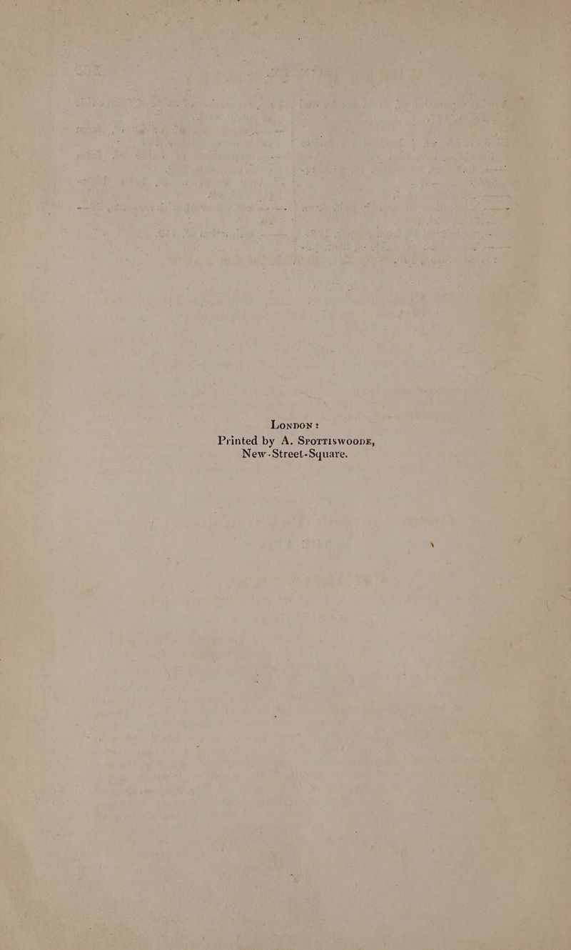 Lonpon: Printed by A. Srorriswoopr, New. Street-Square.