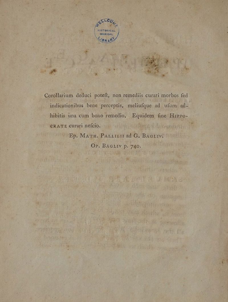 HISTORICAL a MEDICAL NET μα) 3 MR ete - | ie ‘&amp; . “+ ie ¥ indicationibus bene perceptis, meliufque ad ufum ad- a CRATE curari nefcio. μεις. ΠΕΡ. Matu. Parziri ad 6. Bactriv: Op. BAGLIV p. 740. | fies Bae Poe νι